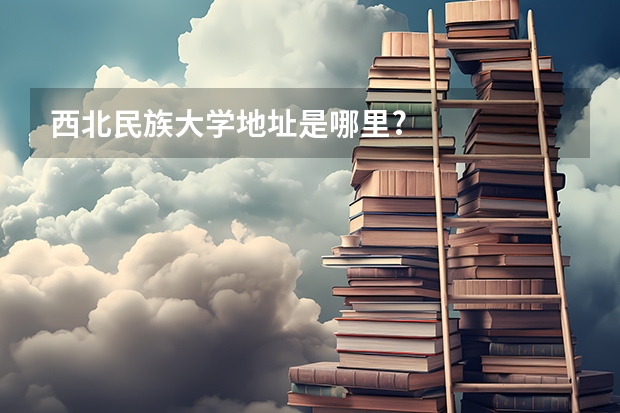西北民族大学地址是哪里?