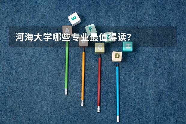 河海大学哪些专业最值得读？
