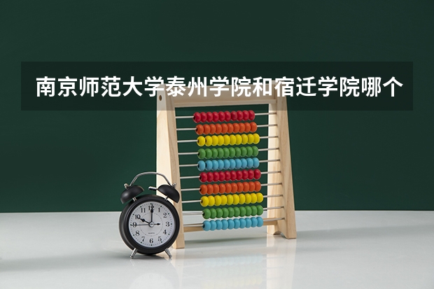 南京师范大学泰州学院和宿迁学院哪个好