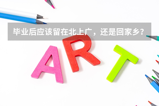 毕业后应该留在北上广，还是回家乡？大家有建议分享吗？