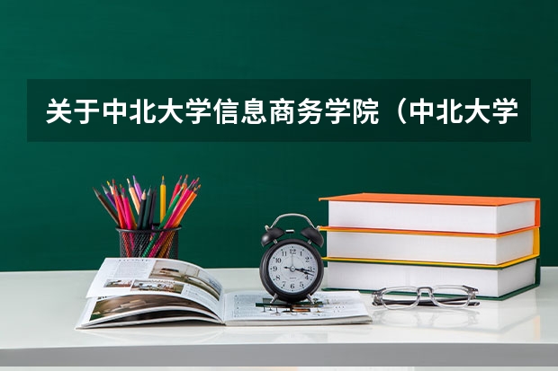 关于中北大学信息商务学院（中北大学信息商务学院是几本）