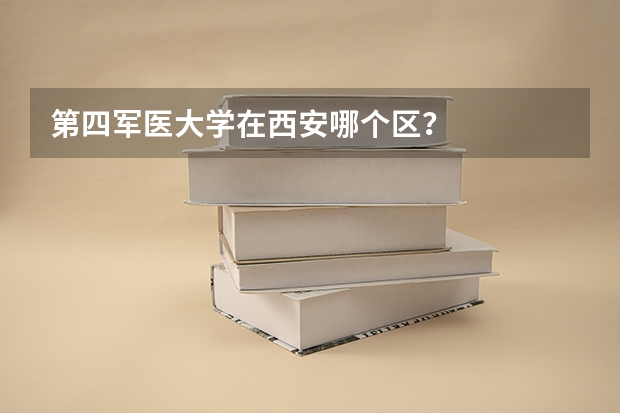第四军医大学在西安哪个区？
