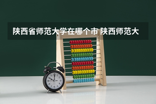 陕西省师范大学在哪个市 陕西师范大学地址