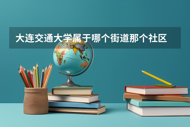 大连交通大学属于哪个街道那个社区