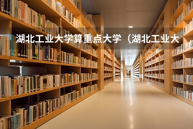 湖北工业大学算重点大学（湖北工业大学几本）