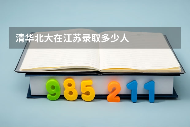 清华北大在江苏录取多少人
