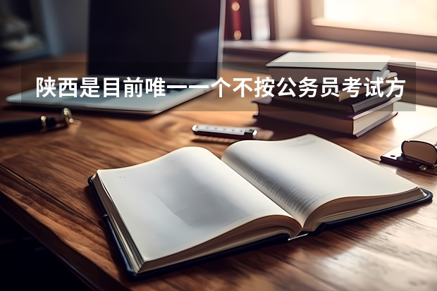 陕西是目前唯一一个不按公务员考试方式招聘大学生村官的地方吗？
