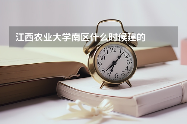 江西农业大学南区什么时候建的