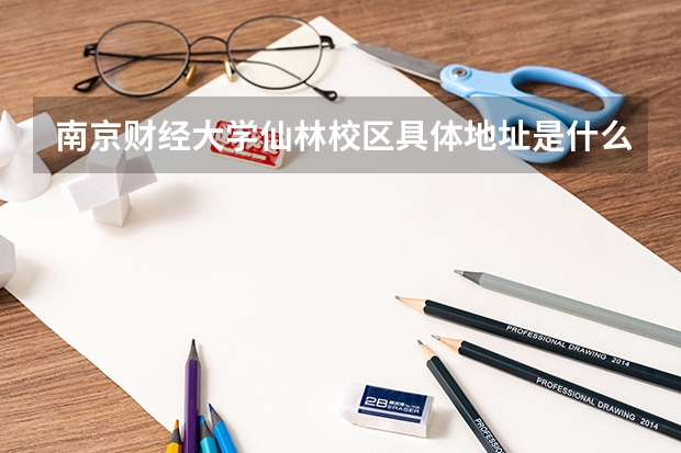 南京财经大学仙林校区具体地址是什么？