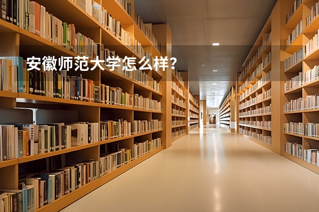 安徽师范大学怎么样?