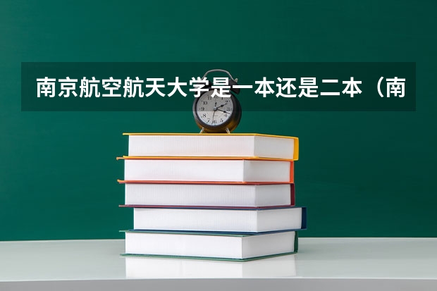 南京航空航天大学是一本还是二本（南京航空航天大学排名全国第几位）
