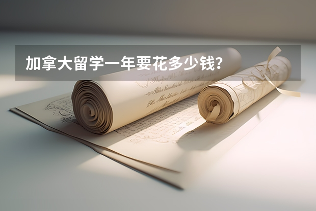 加拿大留学一年要花多少钱？