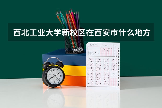 西北工业大学新校区在西安市什么地方