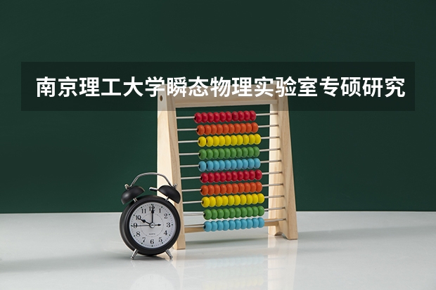 南京理工大学瞬态物理实验室专硕研究生新生在哪个校区