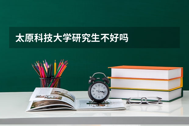 太原科技大学研究生不好吗