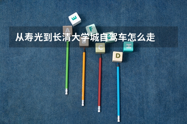 从寿光到长清大学城自驾车怎么走