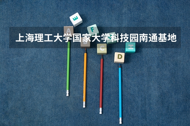 上海理工大学国家大学科技园南通基地属于哪个区