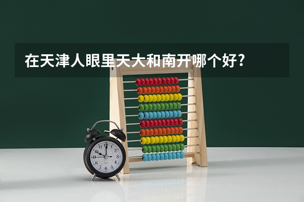 在天津人眼里天大和南开哪个好?