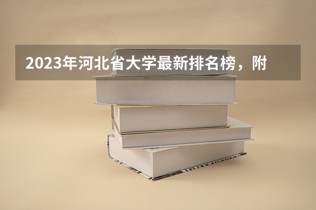 2023年河北省大学最新排名榜，附所有大学名单一览表（公办） 河北省大学排名榜一览表