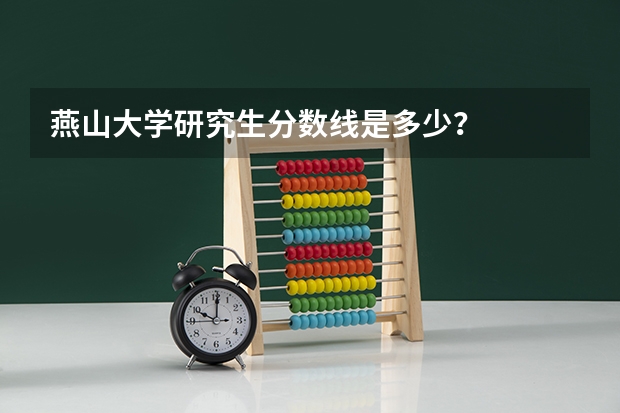 燕山大学研究生分数线是多少？