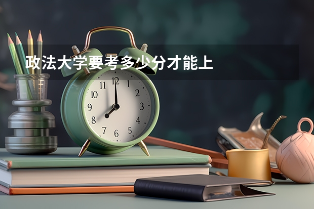 政法大学要考多少分才能上