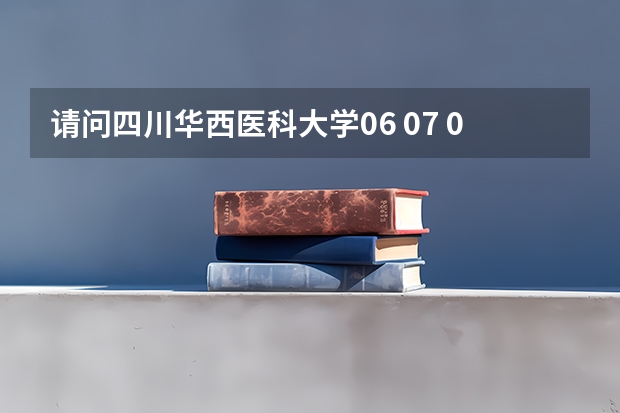 请问四川华西医科大学06 07 09年的高考录取分数是多少?