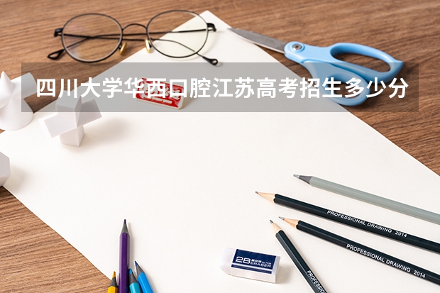 四川大学华西口腔江苏高考招生多少分
