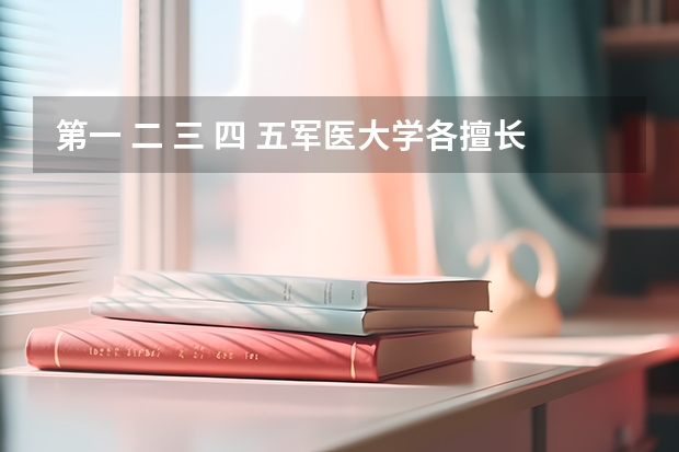 第一 二 三 四 五军医大学各擅长什么？