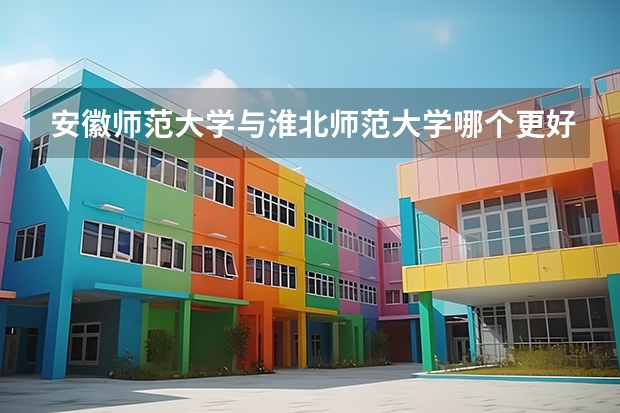 安徽师范大学与淮北师范大学哪个更好