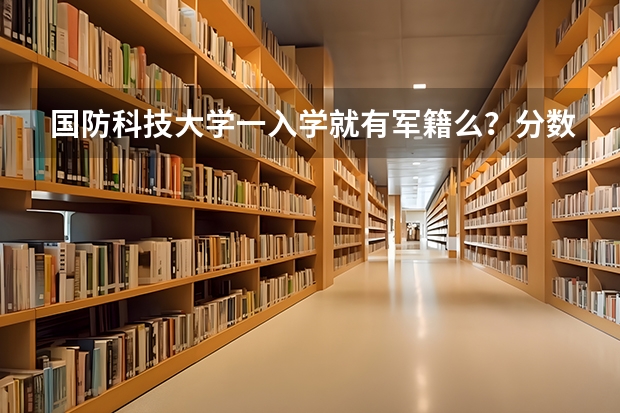 国防科技大学一入学就有军籍么？分数线是多少？