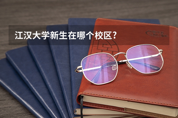 江汉大学新生在哪个校区?