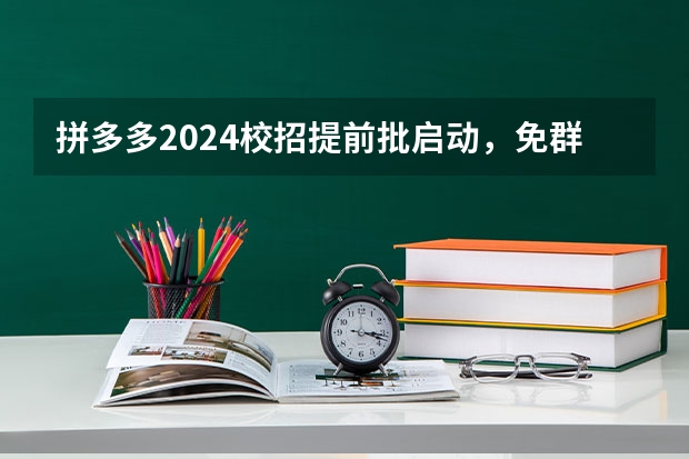 拼多多2024校招提前批启动，免群面@2024届应届生/冲（2024广东高考位次排名对应大学名单 一分一段查询方法）