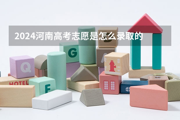 2024河南高考志愿是怎么录取的 录取原则和顺序是什么