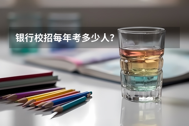 银行校招每年考多少人？