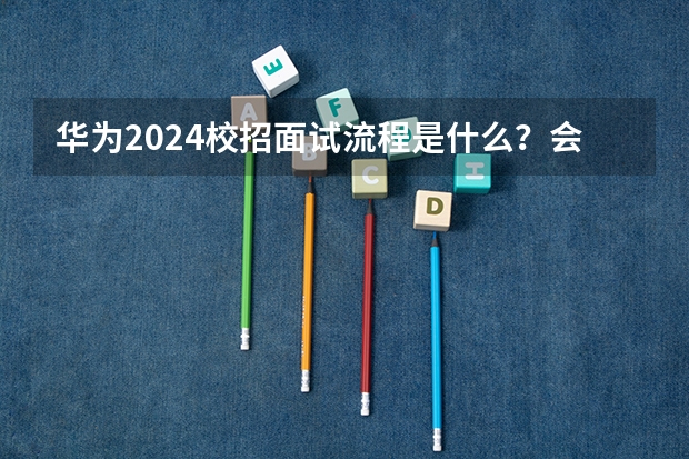 华为2024校招面试流程是什么？会问什么问题？（含华为压力面试真题模拟+答案解析）