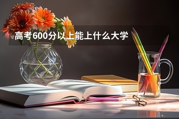 高考600分以上能上什么大学