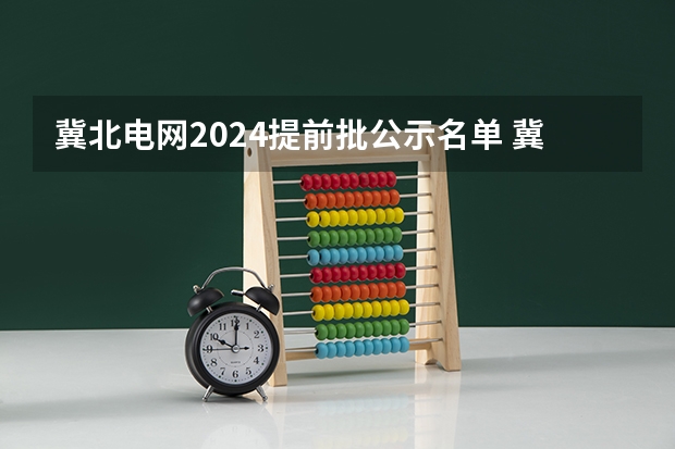 冀北电网2024提前批公示名单 冀北和河北电网区别