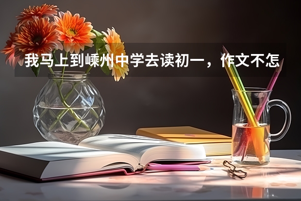 我马上到嵊州中学去读初一，作文不怎么好，而在这之前好像要考入学分班考，大家可以把以前几年考的作文题