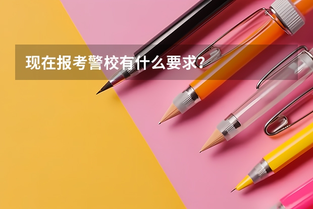 现在报考警校有什么要求？