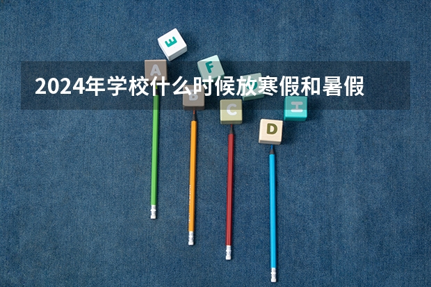 2024年学校什么时候放寒假和暑假？
