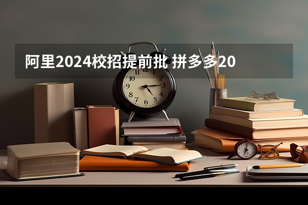 阿里2024校招提前批 拼多多2024校招提前批启动，免群面@2024届应届生/冲