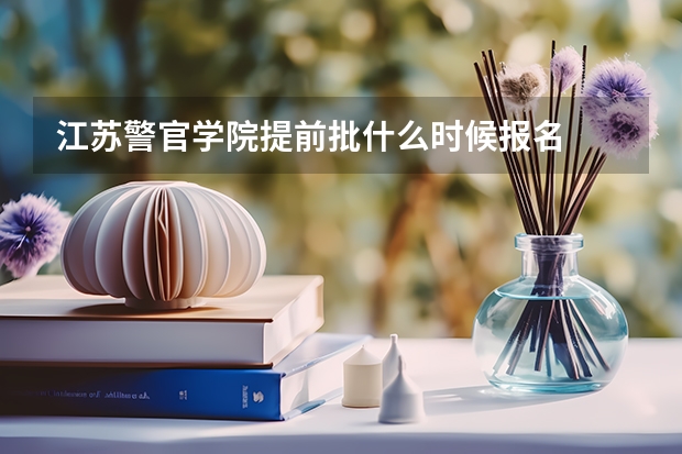 江苏警官学院提前批什么时候报名