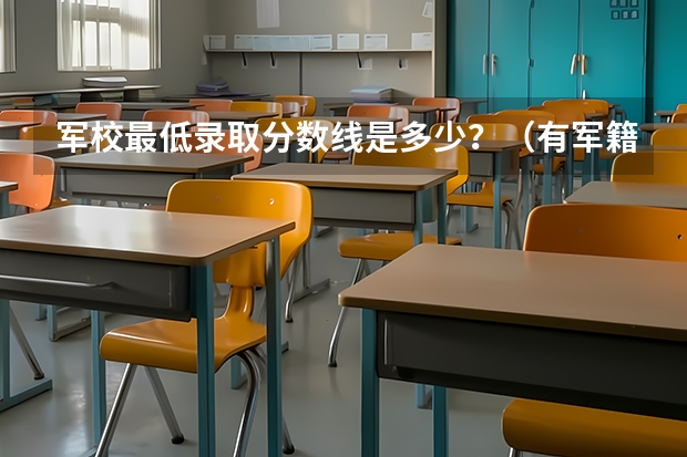 军校最低录取分数线是多少？（有军籍）