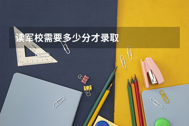 读军校需要多少分才录取