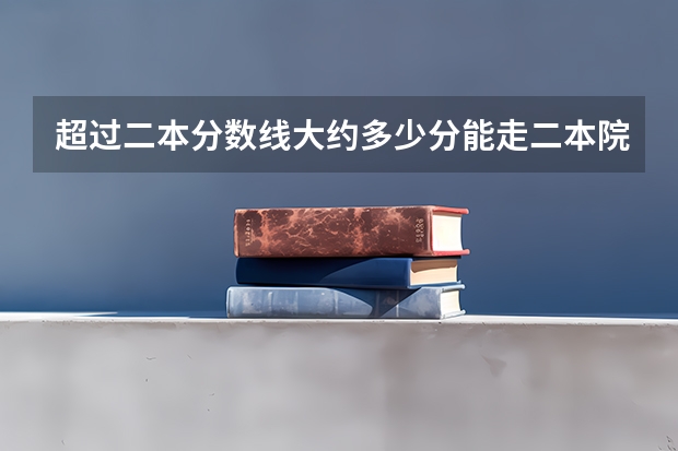 超过二本分数线大约多少分能走二本院校?