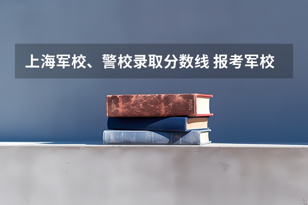 上海军校、警校录取分数线 报考军校要求中女生身高160是不是脱鞋量