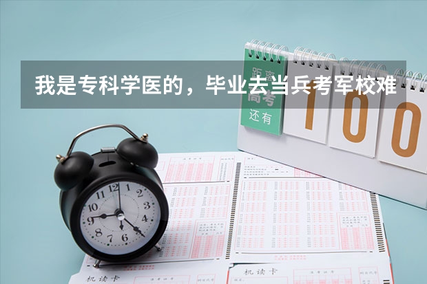 我是专科学医的，毕业去当兵考军校难吗