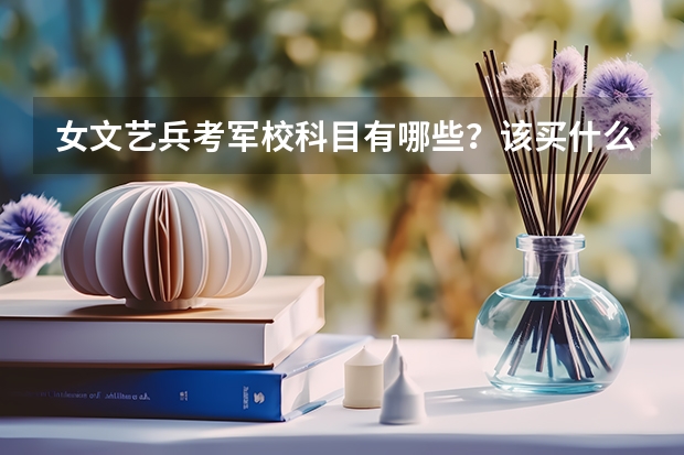女文艺兵考军校科目有哪些？该买什么书?