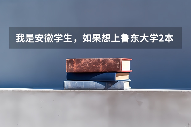 我是安徽学生，如果想上鲁东大学2本，至少要多少分啊？