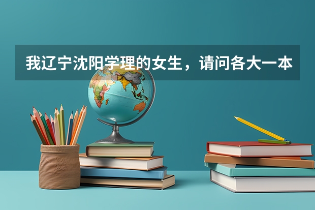 我辽宁沈阳学理的女生，请问各大一本军校的录取分数线是多少？越多学校的越好！谢谢！